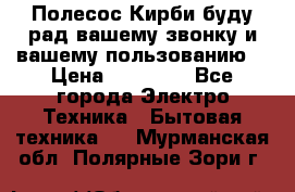 Полесос Кирби буду рад вашему звонку и вашему пользованию. › Цена ­ 45 000 - Все города Электро-Техника » Бытовая техника   . Мурманская обл.,Полярные Зори г.